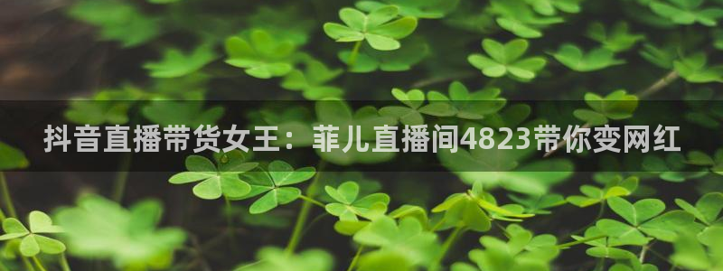 雨燕360体育直播全网发布.新年网.中国：抖音直播带货女王：菲儿直播间4823带你变网红